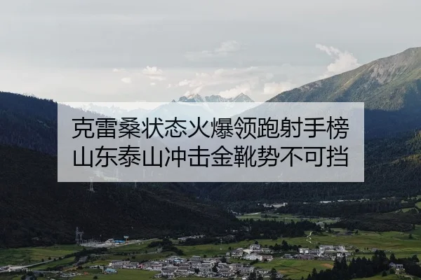 克雷桑状态火爆领跑射手榜 山东泰山冲击金靴势不可挡